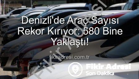 Denizli’de Araç Sayısı Rekor Kırıyor: 580 Bine Yaklaştı!
