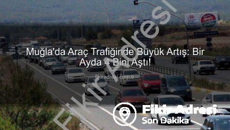 Muğla’da Araç Trafiğinde Büyük Artış: Bir Ayda 4 Bini Aştı!