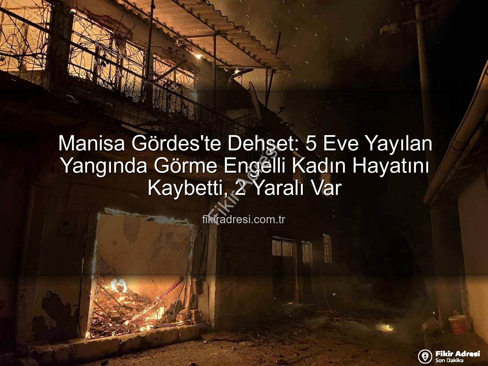 Manisa yangın - Manisa Gördes'te Dehşet: 5 Eve Yayılan Yangında Görme Engelli Kadın Hayatını Kaybetti, 2 Yaralı Var