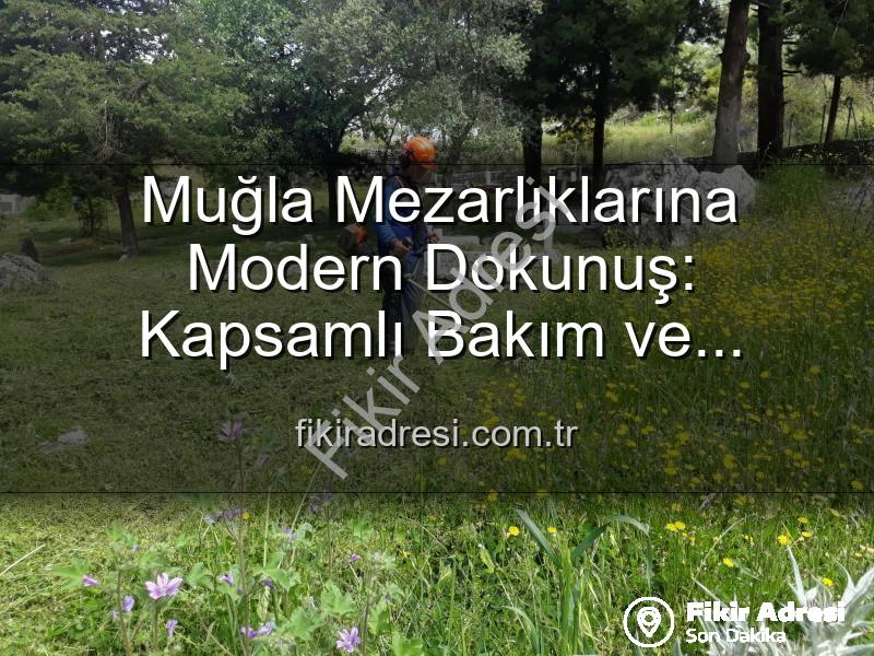 Muğla mezarlıkları - Muğla Mezarlıklarına Modern Dokunuş: Kapsamlı Bakım ve Yenileme Çalışmaları Tam Gaz Sürüyor