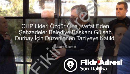 CHP Lideri Özgür Özel, Vefat Eden Şehzadeler Belediye Başkanı Gülşah Durbay İçin Düzenlenen Taziyeye Katıldı