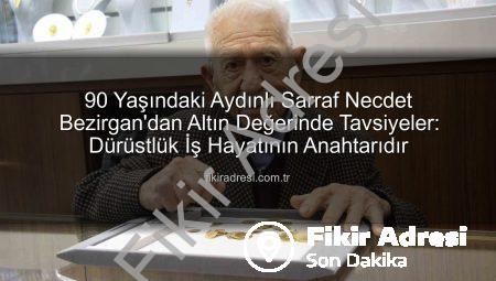 90 Yaşındaki Aydınlı Sarraf Necdet Bezirgan’dan Altın Değerinde Tavsiyeler: Dürüstlük İş Hayatının Anahtarıdır
