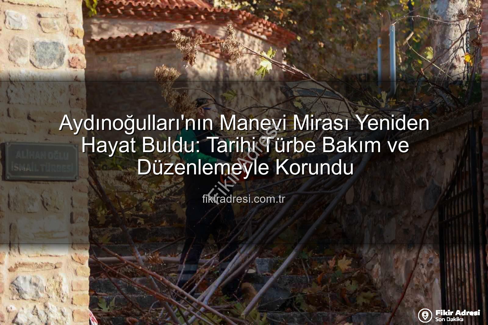 Aydınoğulları manevi mirası - Aydınoğulları'nın Manevi Mirası Yeniden Hayat Buldu: Tarihi Türbe Bakım ve Düzenlemeyle Korundu