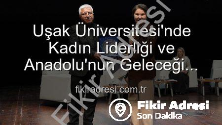 Uşak Üniversitesi’nde Kadın Liderliği ve Anadolu’nun Geleceği Paneli: Kadın Gücüyle Yarınlara Işık Tutuldu