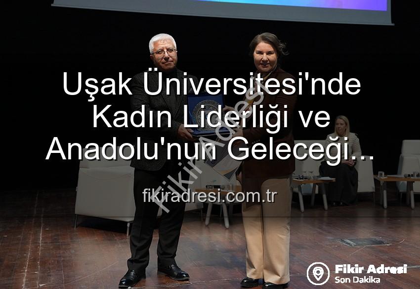 kadın liderliği - Uşak Üniversitesi'nde Kadın Liderliği ve Anadolu'nun Geleceği Paneli: Kadın Gücüyle Yarınlara Işık Tutuldu