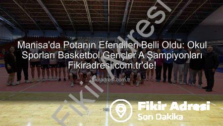 Manisa’da Potanın Efendileri Belli Oldu: Okul Sporları Basketbol Gençler A Şampiyonları Fikiradresi.com.tr’de!