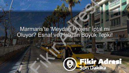 Marmaris’te ‘Meydan Projesi’ İptal mi Oluyor? Esnaf ve Halktan Büyük Tepki!