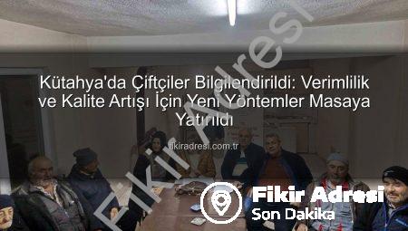 Kütahya’da Çiftçiler Bilgilendirildi: Verimlilik ve Kalite Artışı İçin Yeni Yöntemler Masaya Yatırıldı