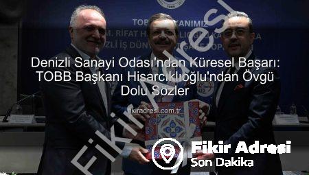 Denizli Sanayi Odası’ndan Küresel Başarı: TOBB Başkanı Hisarcıklıoğlu’ndan Övgü Dolu Sözler