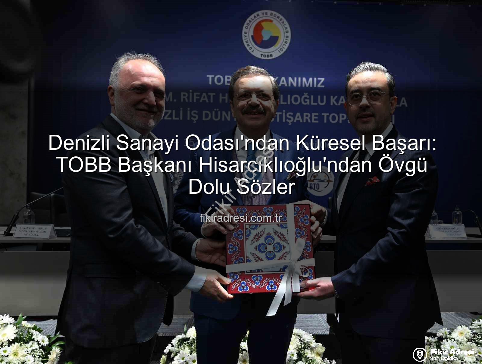 Denizli Sanayi Odası - Denizli Sanayi Odası'ndan Küresel Başarı: TOBB Başkanı Hisarcıklıoğlu'ndan Övgü Dolu Sözler
