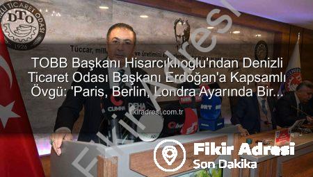 TOBB Başkanı Hisarcıklıoğlu’ndan Denizli Ticaret Odası Başkanı Erdoğan’a Kapsamlı Övgü: ‘Paris, Berlin, Londra Ayarında Bir Örnek!’