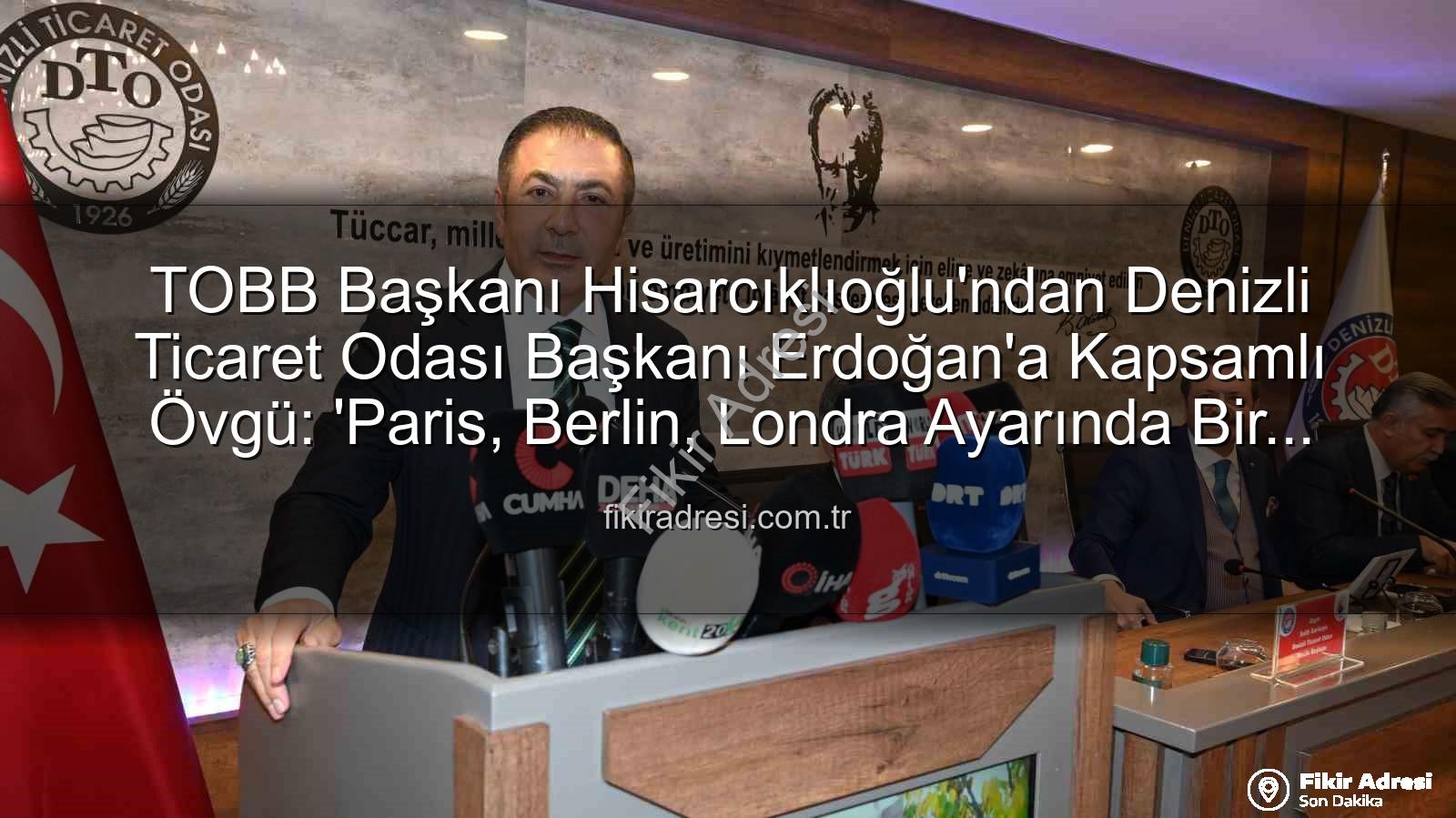 Denizli Ticaret Odası - TOBB Başkanı Hisarcıklıoğlu'ndan Denizli Ticaret Odası Başkanı Erdoğan'a Kapsamlı Övgü: 'Paris, Berlin, Londra Ayarında Bir Örnek!'