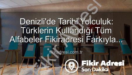 Denizli’de Tarihi Yolculuk: Türklerin Kullandığı Tüm Alfabeler Fikiradresi Farkıyla Sizlerle!