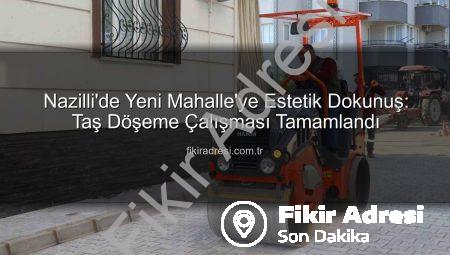 Nazilli’de Yeni Mahalle’ye Estetik Dokunuş: Taş Döşeme Çalışması Tamamlandı