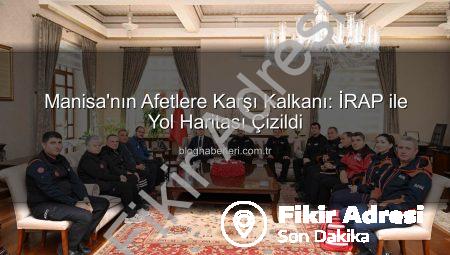 Vali Özkan Açıkladı: İRAP, Manisa’nın Afetlere Karşı Yol Haritası ile Güvenliği Artırıyor