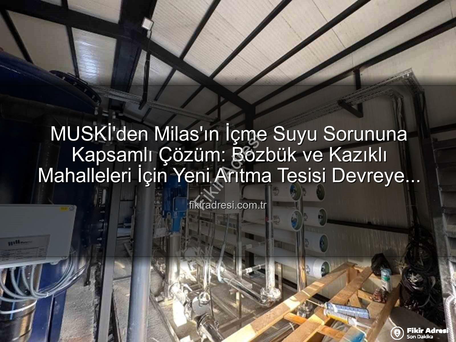 Milas içme suyu - MUSKİ'den Milas'ın İçme Suyu Sorununa Kapsamlı Çözüm: Bozbük ve Kazıklı Mahalleleri İçin Yeni Arıtma Tesisi Devreye Giriyor