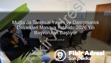 Muğla’da Tarımsal Danışmanlık Hizmetleri Değerlendirildi: 2026 Desteklemeleri İçin Başvurular Başlıyor!