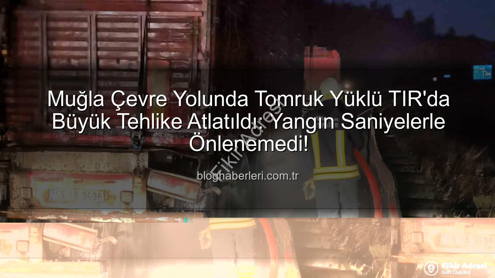 TIR'da yangın - Muğla Çevre Yolunda Tomruk Yüklü TIR'da Yangın: İtfaiye Anında Müdahale Etti!
