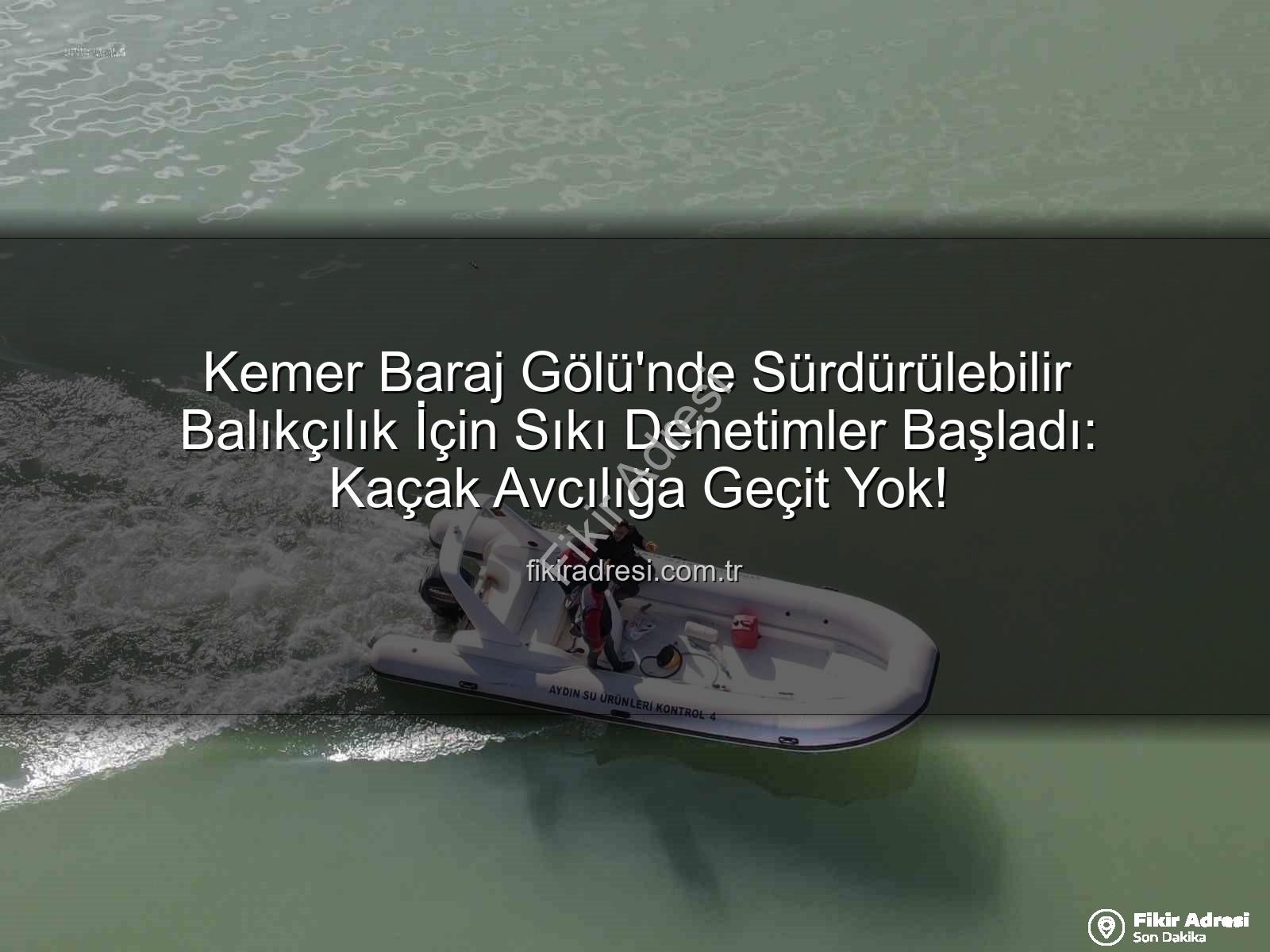 Kemer Baraj Gölü balıkçılık - Kemer Baraj Gölü'nde Sürdürülebilir Balıkçılık İçin Sıkı Denetimler Başladı: Kaçak Avcılığa Geçit Yok!
