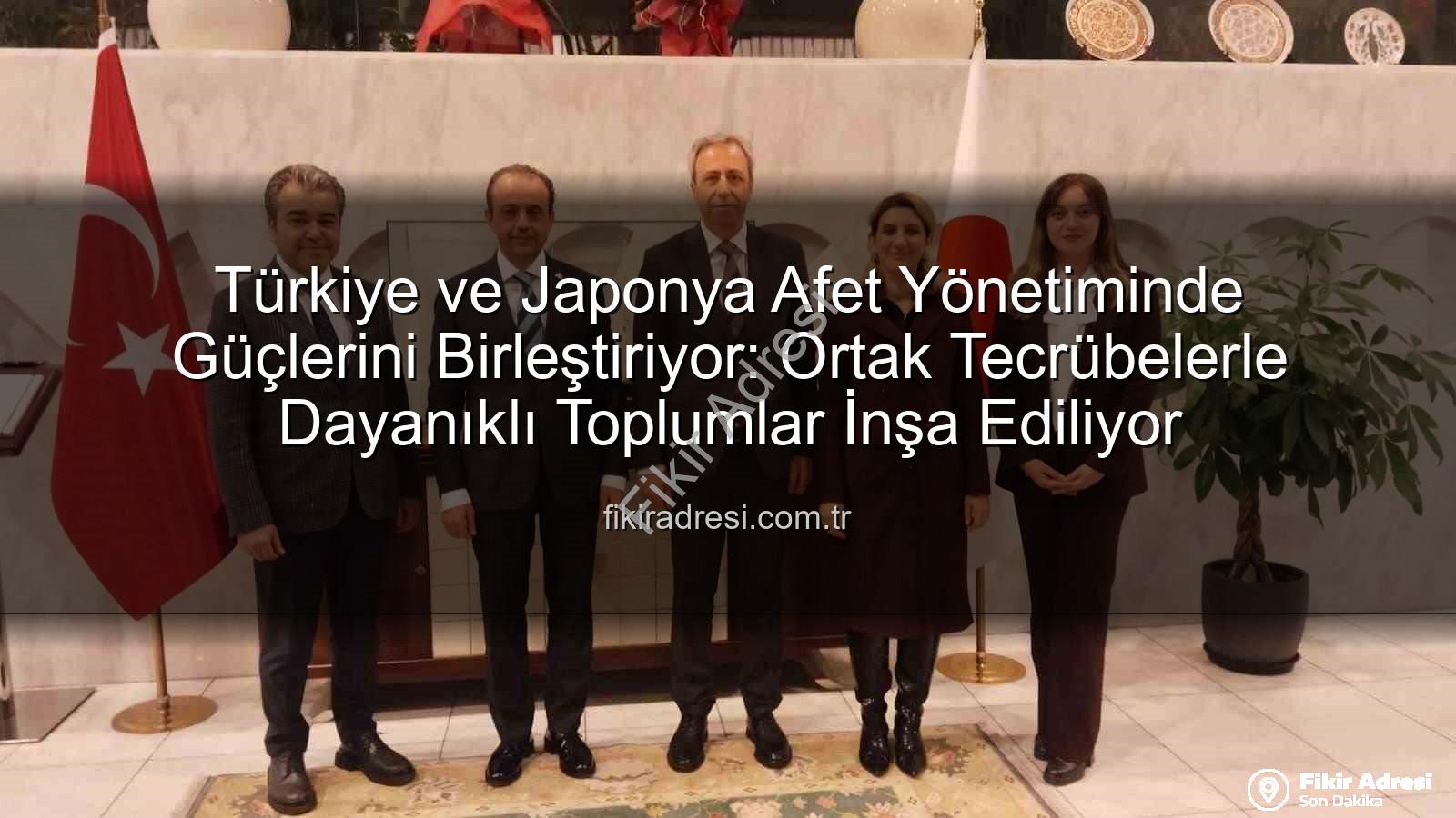 Afet yönetimi iş birliği - Türkiye ve Japonya Afet Yönetiminde Güçlerini Birleştiriyor: Ortak Tecrübelerle Dayanıklı Toplumlar İnşa Ediliyor