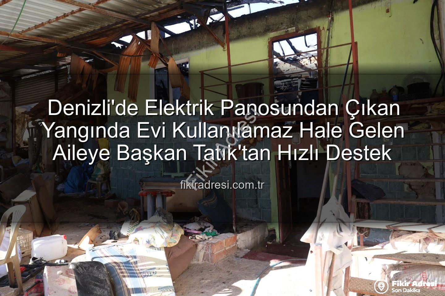 ev yangını - Denizli'de Elektrik Panosundan Çıkan Yangında Evi Kullanılamaz Hale Gelen Aileye Başkan Tatık'tan Hızlı Destek