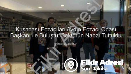 Kuşadası Eczacıları Aydın Eczacı Odası Başkanı ile Buluştu: Sektörün Nabzı Tuttuldu