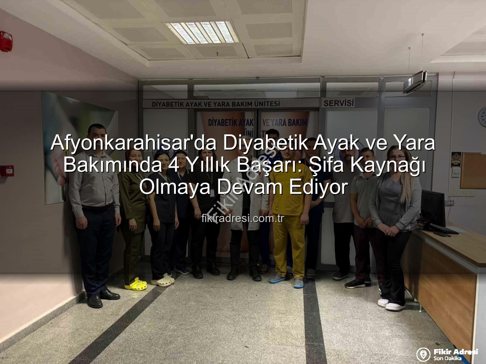 Diyabetik Ayak ve Yara Bakımı - Afyonkarahisar'da Diyabetik Ayak ve Yara Bakımında 4 Yıllık Başarı: Şifa Kaynağı Olmaya Devam Ediyor