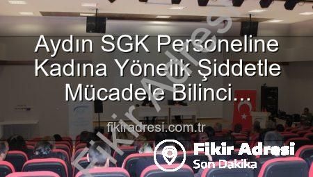 Aydın SGK Personeline Kadına Yönelik Şiddetle Mücadele Bilinci Kazandırıldı: Detaylı Eğitim Verildi