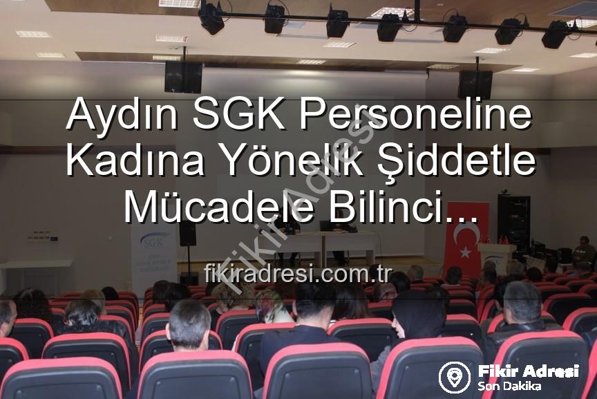 kadına yönelik şiddetle mücadele - Aydın SGK Personeline Kadına Yönelik Şiddetle Mücadele Bilinci Kazandırıldı: Detaylı Eğitim Verildi