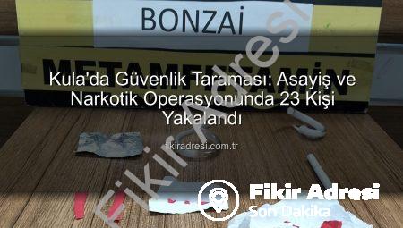 Kula’da Güvenlik Taraması: Asayiş ve Narkotik Operasyonunda 23 Kişi Yakalandı