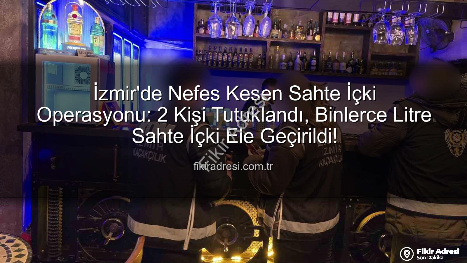 sahte içki operasyonu - İzmir'de Nefes Kesen Sahte İçki Operasyonu: 2 Kişi Tutuklandı, Binlerce Litre Sahte İçki Ele Geçirildi!