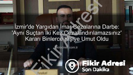 İzmir’de Yargıdan İmar Cezalarına Darbe: ‘Aynı Suçtan İki Kez Cezalandırılamazsınız’ Kararı Binlerce Kişiye Umut Oldu