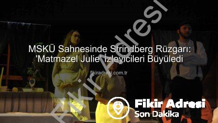 MSKÜ Sahnesinde Strindberg Rüzgarı: ‘Matmazel Julie’ İzleyicileri Büyüledi