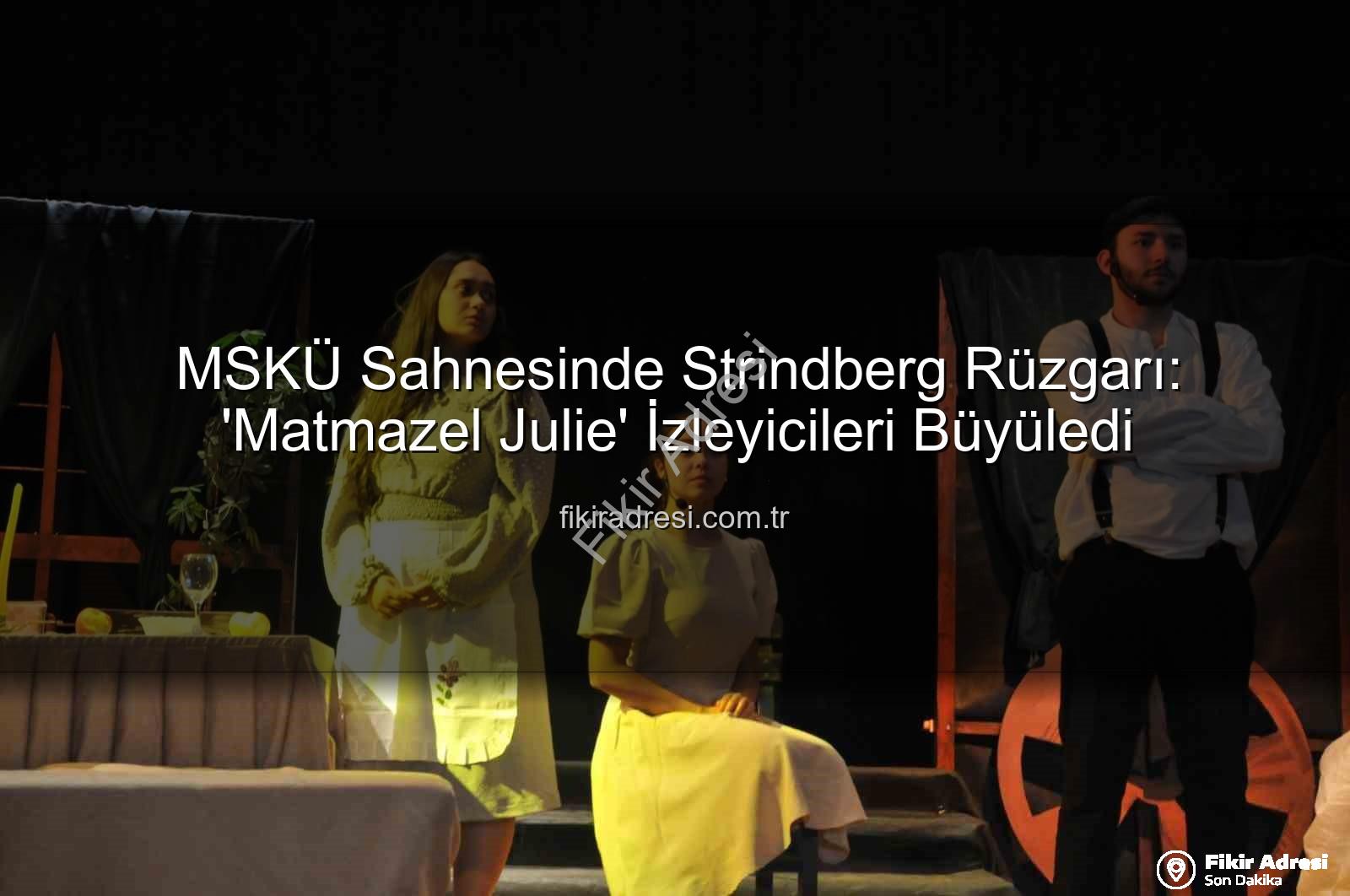 Matmazel Julie - MSKÜ Sahnesinde Strindberg Rüzgarı: 'Matmazel Julie' İzleyicileri Büyüledi