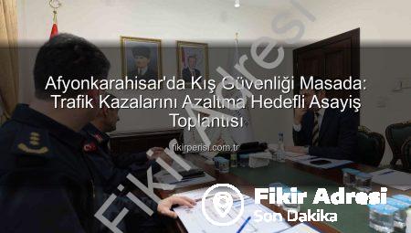 Afyonkarahisar’da Güvenlik Zirvesi: Kış Tedbirleri ve Trafik Kazalarının Önlenmesi Odak Noktası Oldu