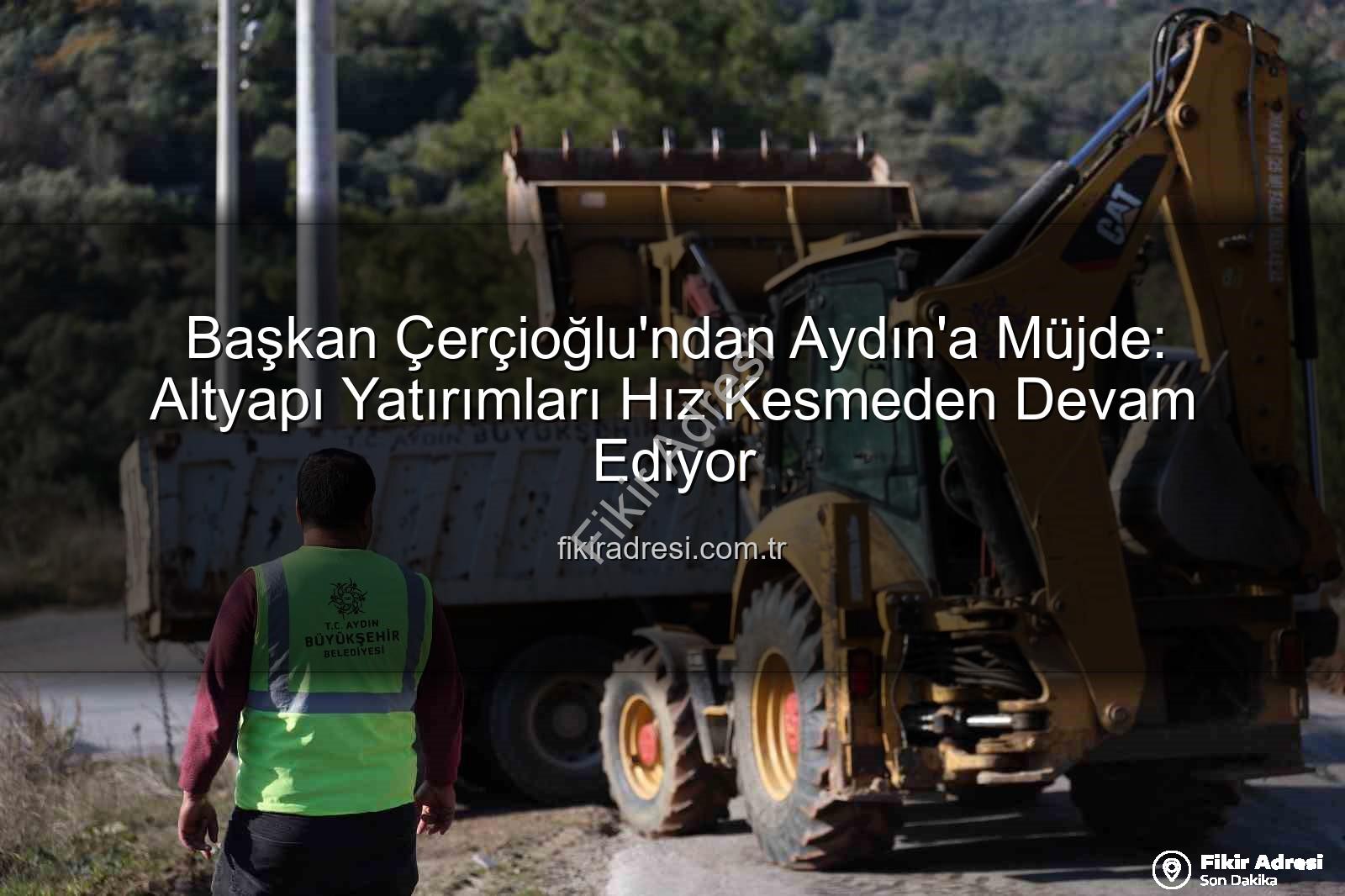 Aydın altyapı yatırımları - Başkan Çerçioğlu'ndan Aydın'a Müjde: Altyapı Yatırımları Hız Kesmeden Devam Ediyor