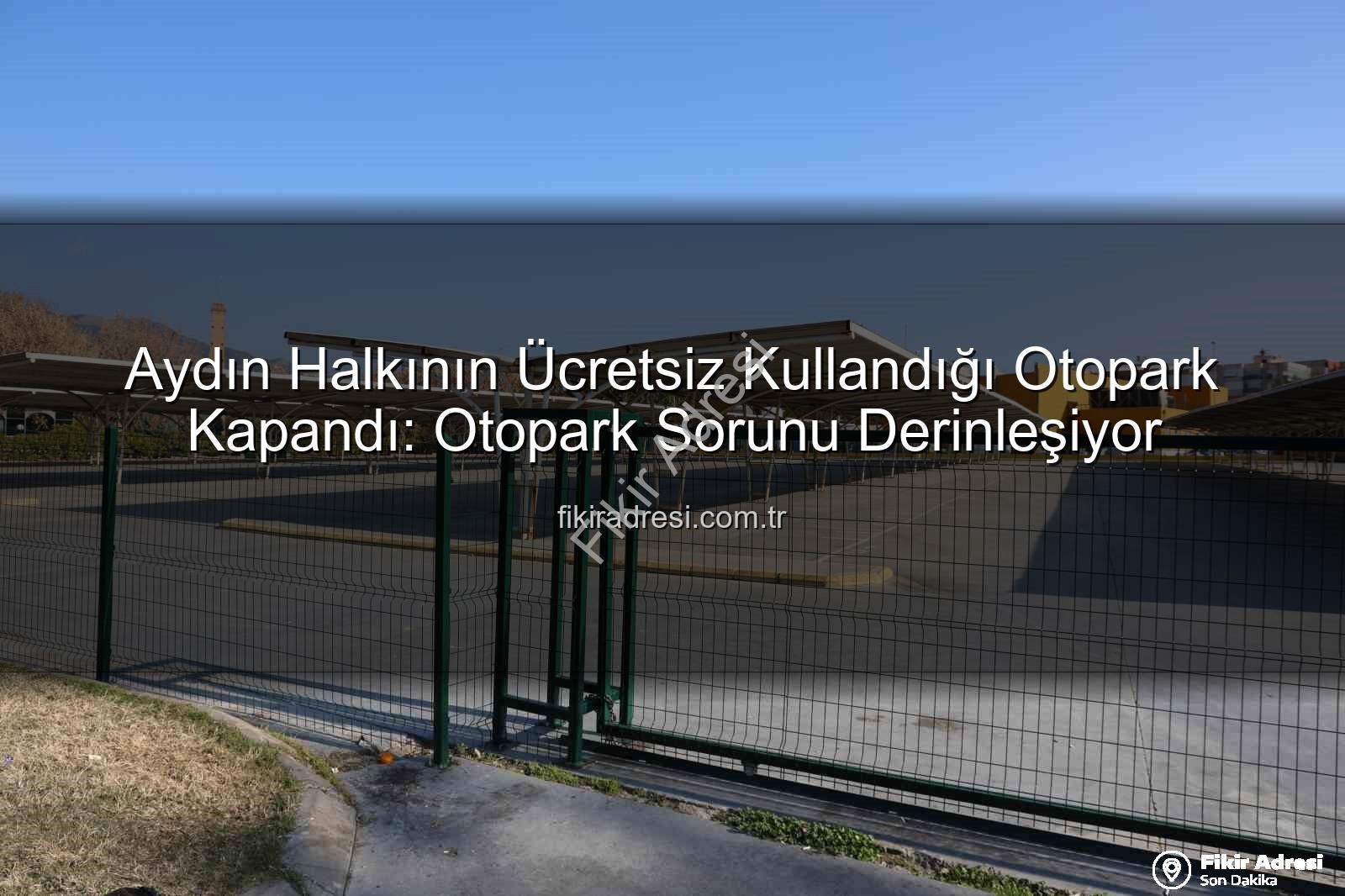 Aydın otopark sorunu - Aydın Halkının Ücretsiz Kullandığı Otopark Kapandı: Otopark Sorunu Derinleşiyor