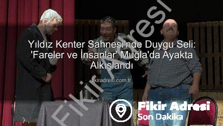 Yıldız Kenter Sahnesi’nde Duygu Seli: ‘Fareler ve İnsanlar’ Muğla’da Ayakta Alkışlandı