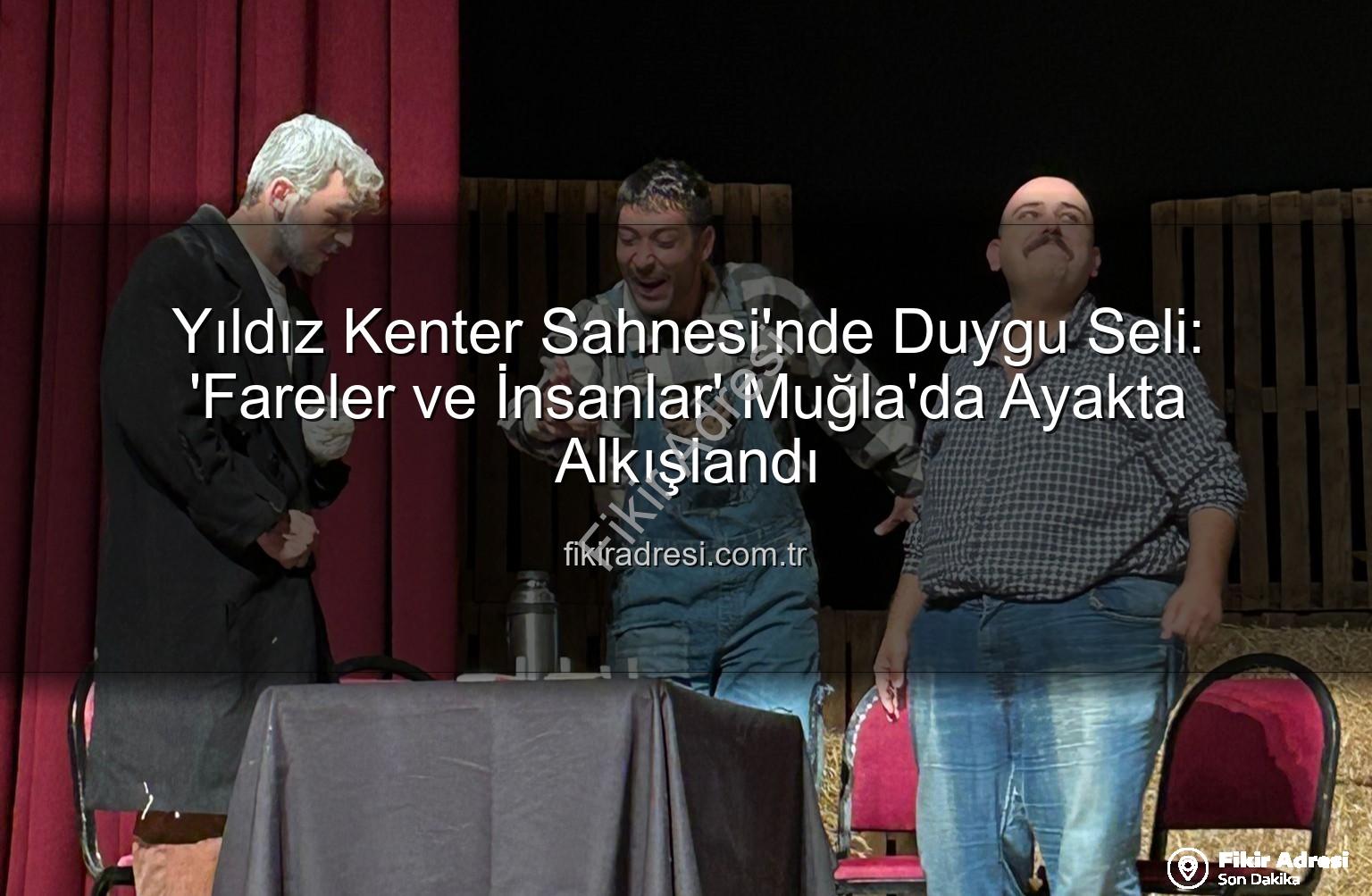 Fareler ve İnsanlar - Yıldız Kenter Sahnesi'nde Duygu Seli: 'Fareler ve İnsanlar' Muğla'da Ayakta Alkışlandı