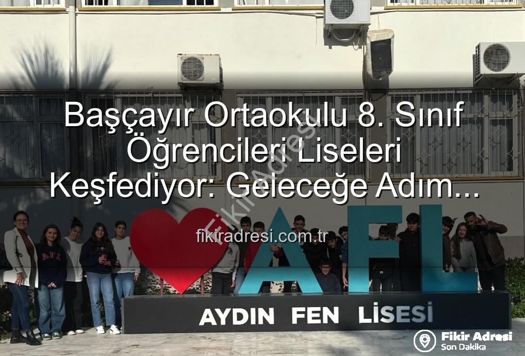 lise tanıtım gezisi - Başçayır Ortaokulu 8. Sınıf Öğrencileri Liseleri Keşfediyor: Geleceğe Adım Adım