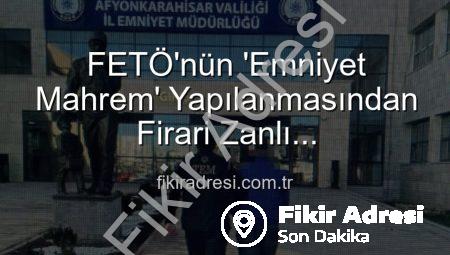 FETÖ’nün ‘Emniyet Mahrem’ Yapılanmasından Firari Zanlı Afyonkarahisar’da Yakalandı: 6 Yıl 3 Ay Hapis Cezası Kesildi