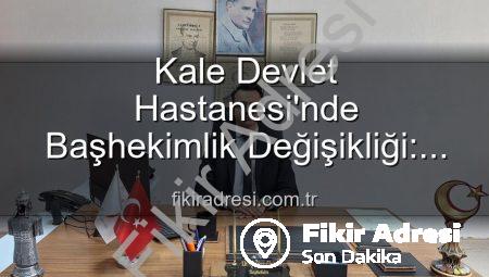 Kale Devlet Hastanesi’nde Başhekimlik Değişikliği: Genç ve Dinamik Bir İsim Göreve Başladı