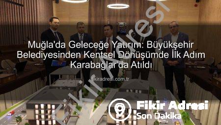 Muğla’da Geleceğe Yatırım: Büyükşehir Belediyesinden Kentsel Dönüşümde İlk Adım Karabağlar’da Atıldı