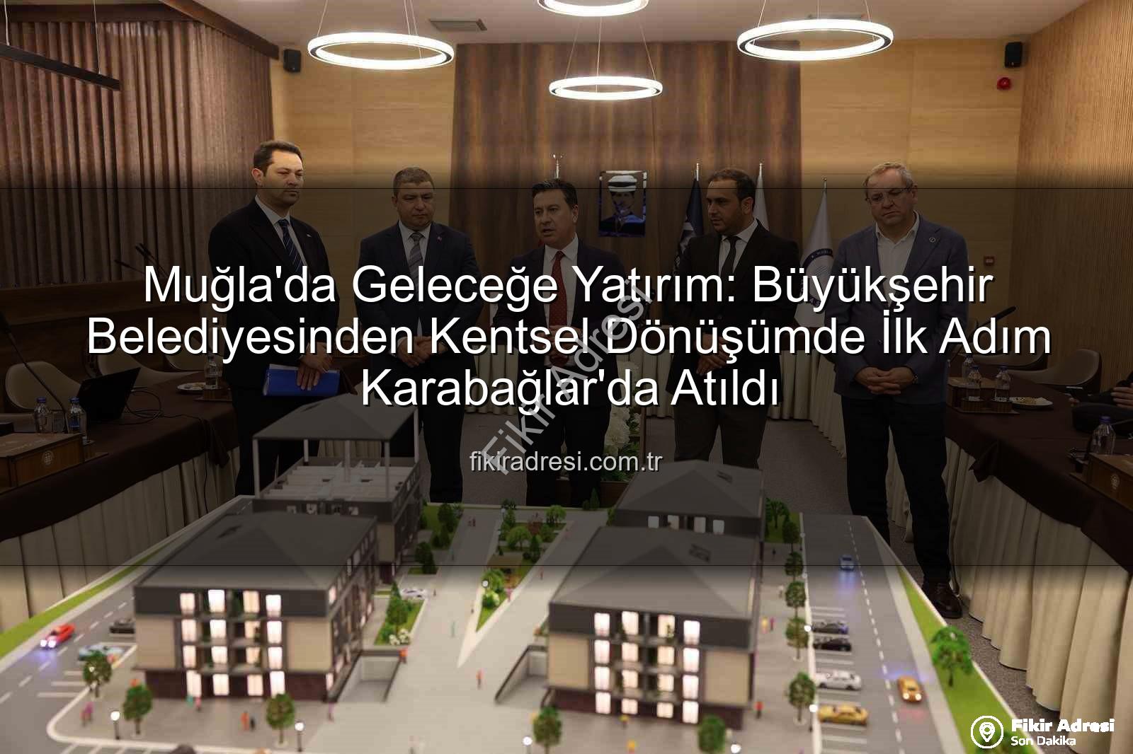 Muğla kentsel dönüşüm - Muğla'da Geleceğe Yatırım: Büyükşehir Belediyesinden Kentsel Dönüşümde İlk Adım Karabağlar'da Atıldı