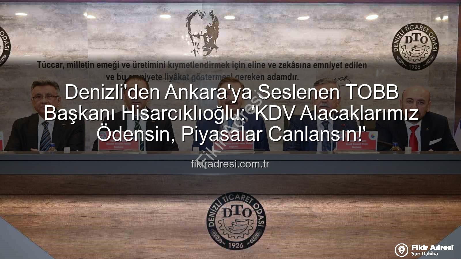 KDV alacakları - Denizli'den Ankara'ya Seslenen TOBB Başkanı Hisarcıklıoğlu: 'KDV Alacaklarımız Ödensin, Piyasalar Canlansın!'