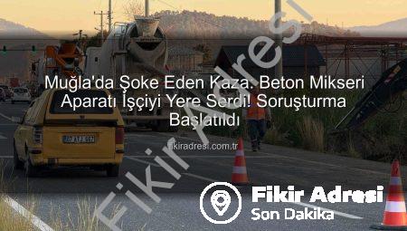 Muğla’da Şoke Eden Kaza: Beton Mikseri Aparatı İşçiyi Yere Serdi! Soruşturma Başlatıldı