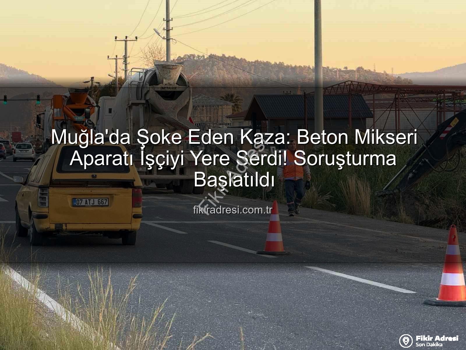 beton mikseri kazası - Muğla'da Şoke Eden Kaza: Beton Mikseri Aparatı İşçiyi Yere Serdi! Soruşturma Başlatıldı