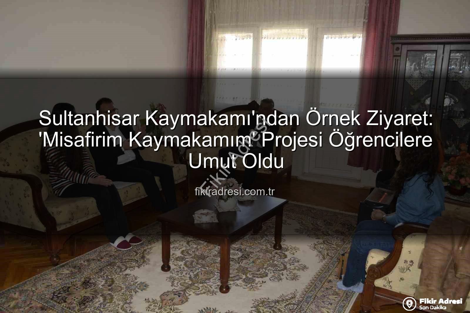 Misafirim Kaymakamım projesi - Sultanhisar Kaymakamı'ndan Örnek Ziyaret: 'Misafirim Kaymakamım' Projesi Öğrencilere Umut Oldu