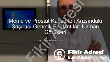 Meme ve Prostat Kanserleri Arasındaki Şaşırtıcı Genetik Bağlantılar: Uzman Görüşleri