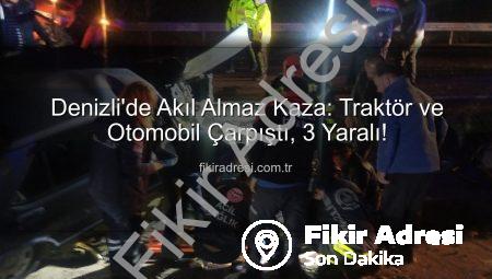 Denizli’de Akıl Almaz Kaza: Traktör ve Otomobil Çarpıştı, 3 Yaralı!